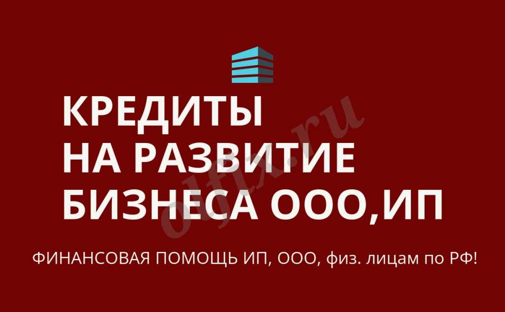 Кредит на развитие бизнеса по РФ! Финансовая помощь ООО, ИП, гражданам РФ