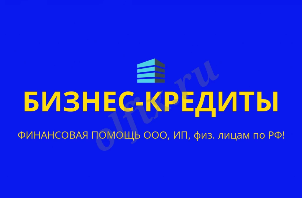 Бизнес-кредиты для  ООО, ИП, физ. лиц . Работаем по всем регионам РФ !