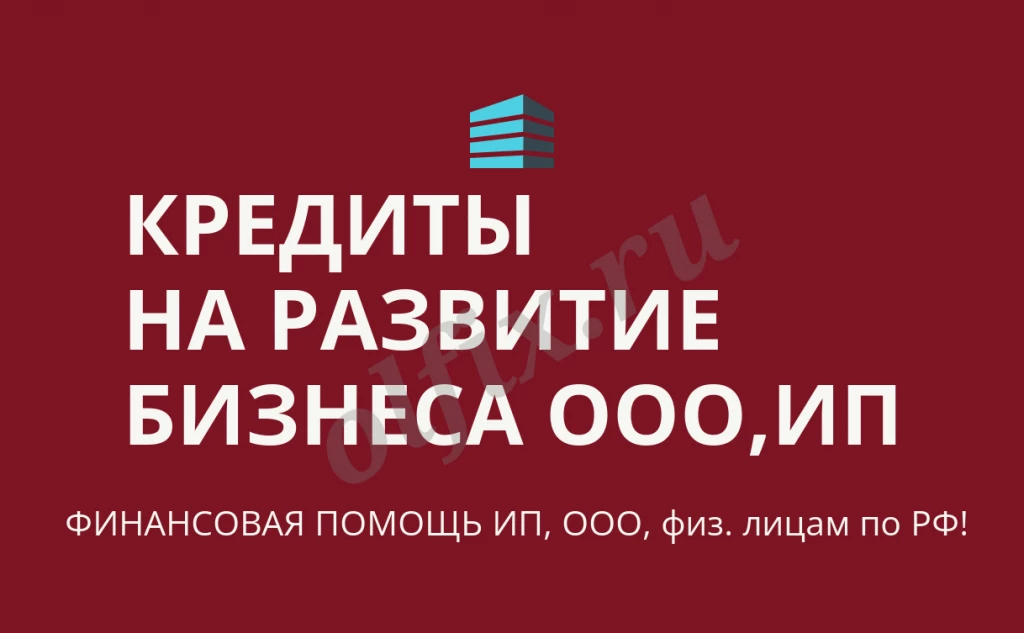 Кредиты на развитие бизнеса по РФ! Финансовая помощь ООО, ИП, гражданам РФ!