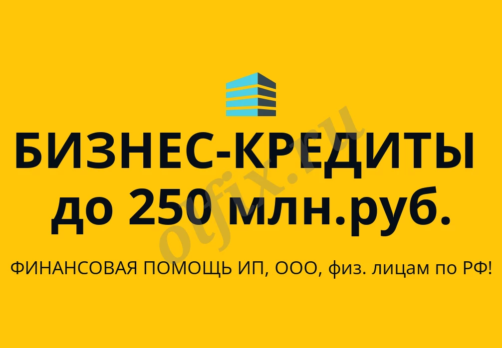 Бизнес-кредиты по РФ! Финансовая помощь ООО, ИП, гражданам РФ!