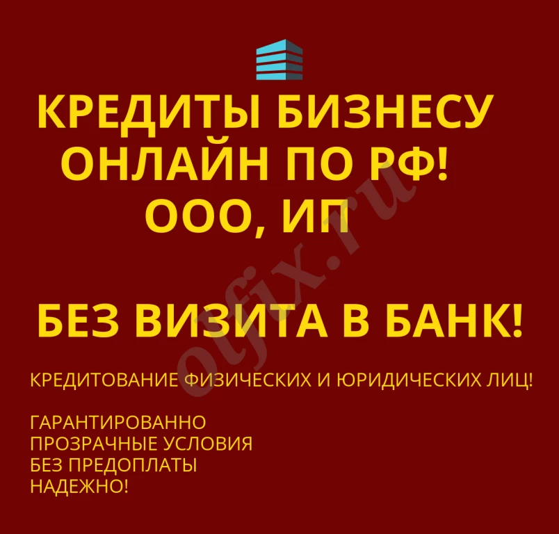 Кредиты бизнесу по РФ! Финансовая помощь ООО, ИП, физ. лицам по РФ!