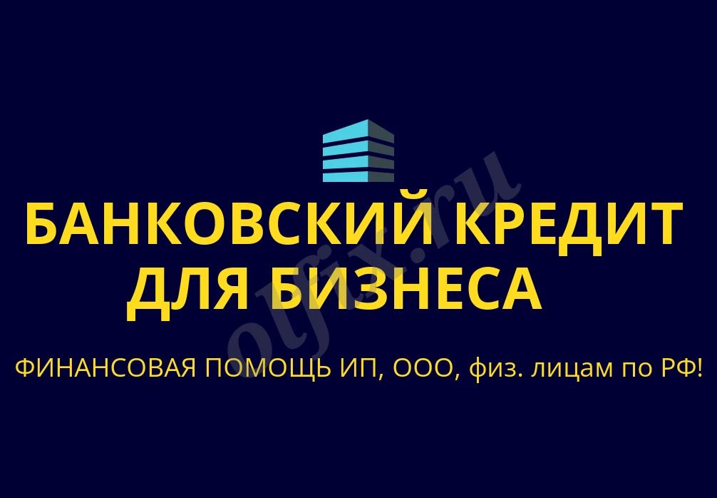 Банковский кредит для бизнеса по РФ! Финансовая помощь ООО, ИП, гражданам РФ!