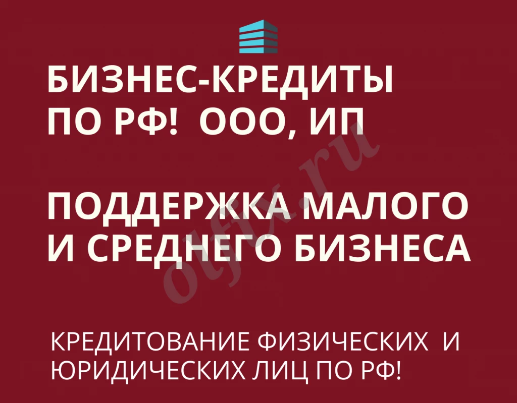 Бизнес-кредиты по РФ! Кредитование физических и Юридических лиц по РФ!